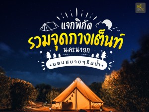 แจกพิกัด! รวมจุดกางเต็นท์ นครนายก นอนชิลๆริมน้ำ ท่ามกลางหุบเขา