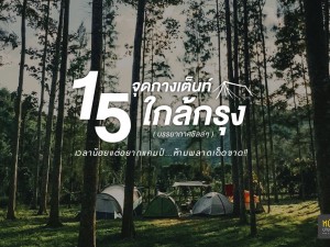 15 จุดกางเต็นท์ใกล้กรุง เวลาน้อยแต่อยากแคมป์ห้ามพลาดเด็ดขาด!!